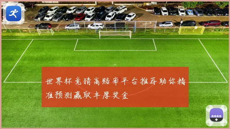 世界杯竞猜高赔率平台推荐助你精准预测赢取丰厚奖金