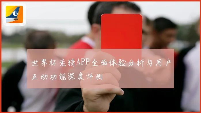 世界杯竞猜APP全面体验分析与用户互动功能深度评测
