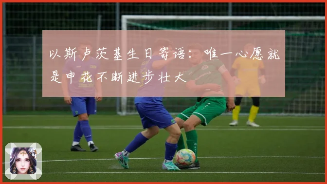 以斯卢茨基生日寄语：唯一心愿就是申花不断进步壮大