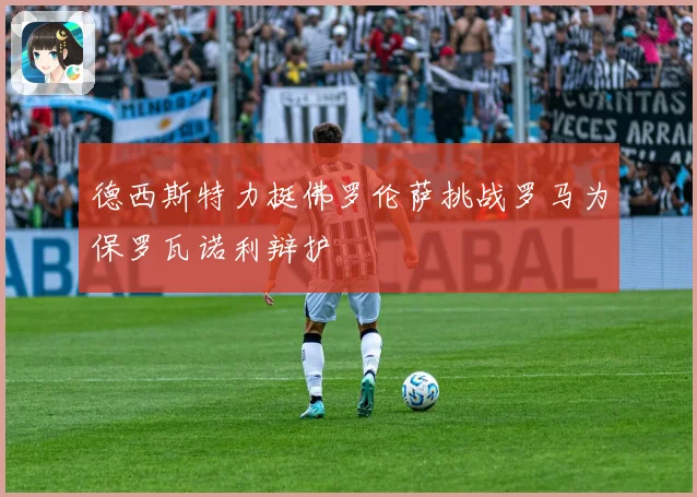 德西斯特力挺佛罗伦萨挑战罗马为保罗瓦诺利辩护