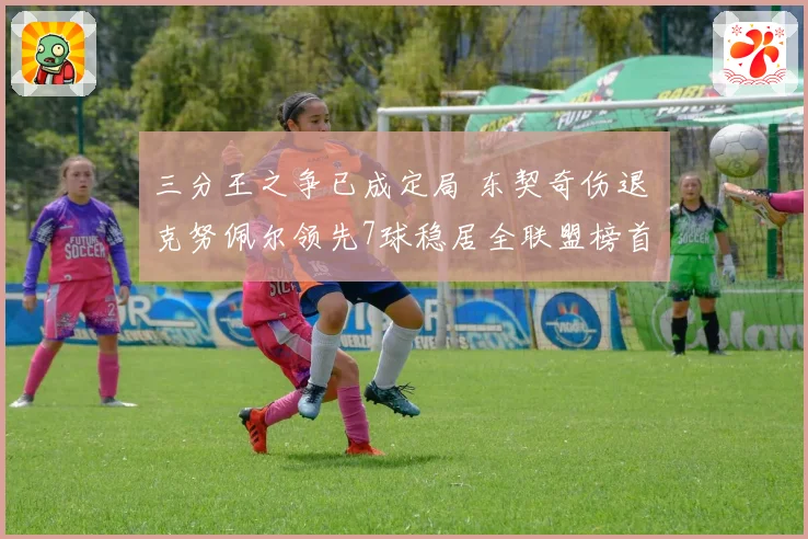 三分王之争已成定局 东契奇伤退 克努佩尔领先7球稳居全联盟榜首